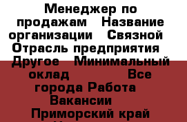 Менеджер по продажам › Название организации ­ Связной › Отрасль предприятия ­ Другое › Минимальный оклад ­ 25 500 - Все города Работа » Вакансии   . Приморский край,Находка г.